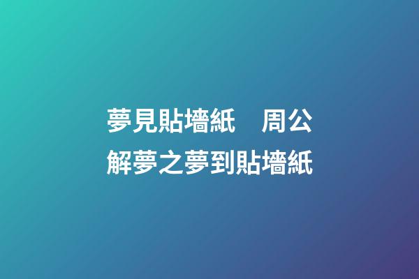 夢見貼墻紙　周公解夢之夢到貼墻紙